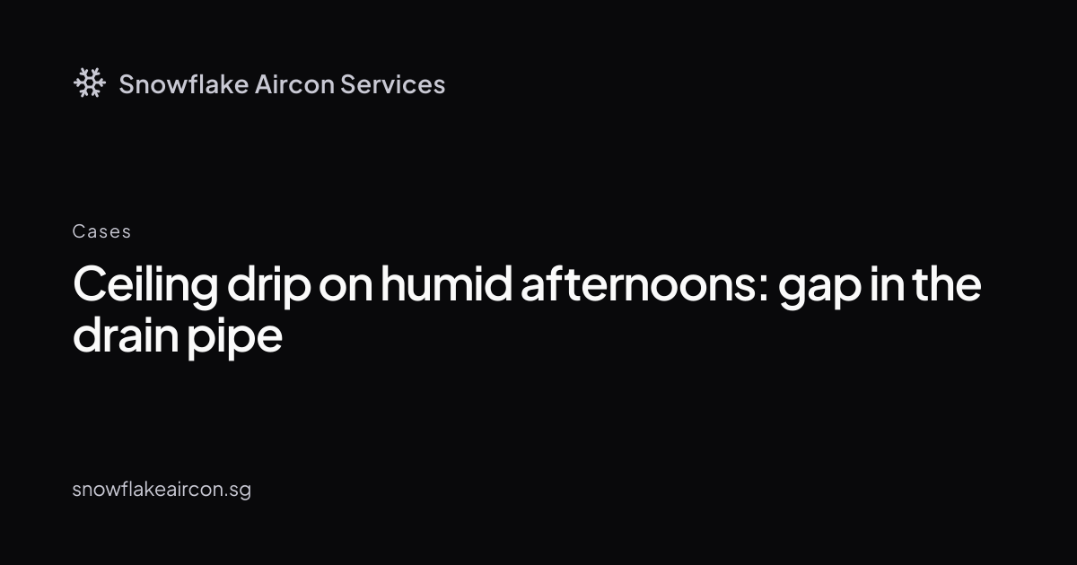 Ceiling drip only on humid afternoons: hidden gap in the drain pipe